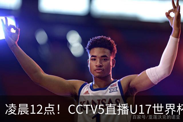 凌晨12点！CCTV5直播U17世界杯揭幕战，万项赵松源领衔最强阵容，目标=打平取1分
