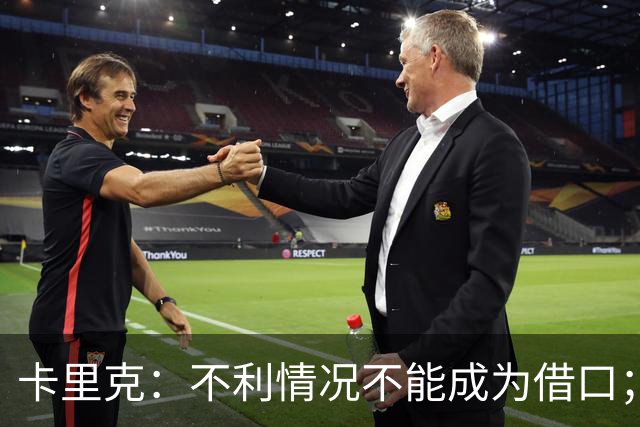 卡里克：不利情况不能成为借口；希望球迷看到我有多在乎曼联