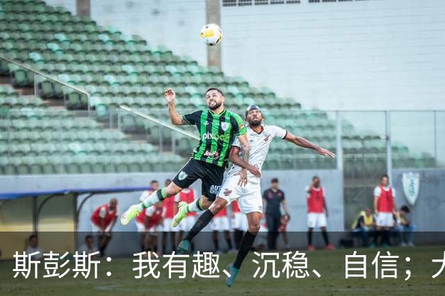 斯彭斯：我有趣、沉稳、自信；大罗是我对足球最早的记忆