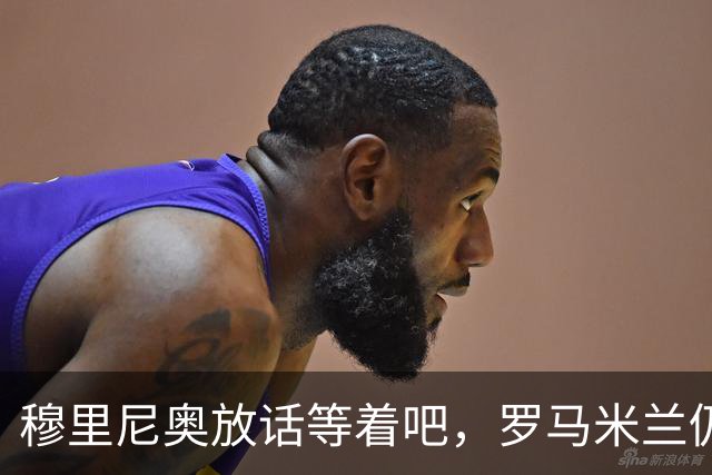 穆里尼奥放话"等着吧"，罗马米兰仍盯着恩德里克